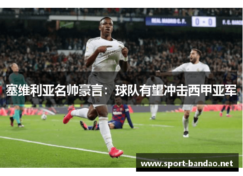 塞维利亚名帅豪言：球队有望冲击西甲亚军