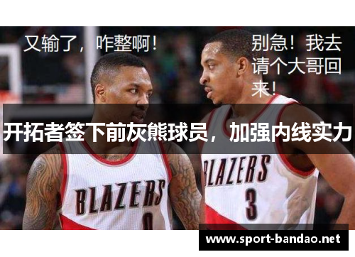 开拓者签下前灰熊球员，加强内线实力